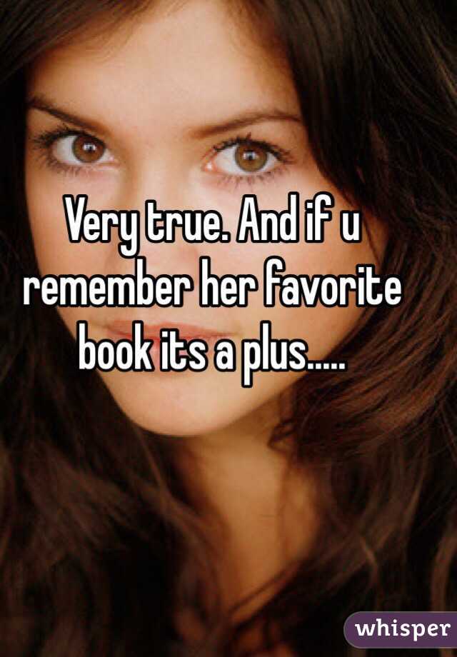 Very true. And if u remember her favorite book its a plus.....