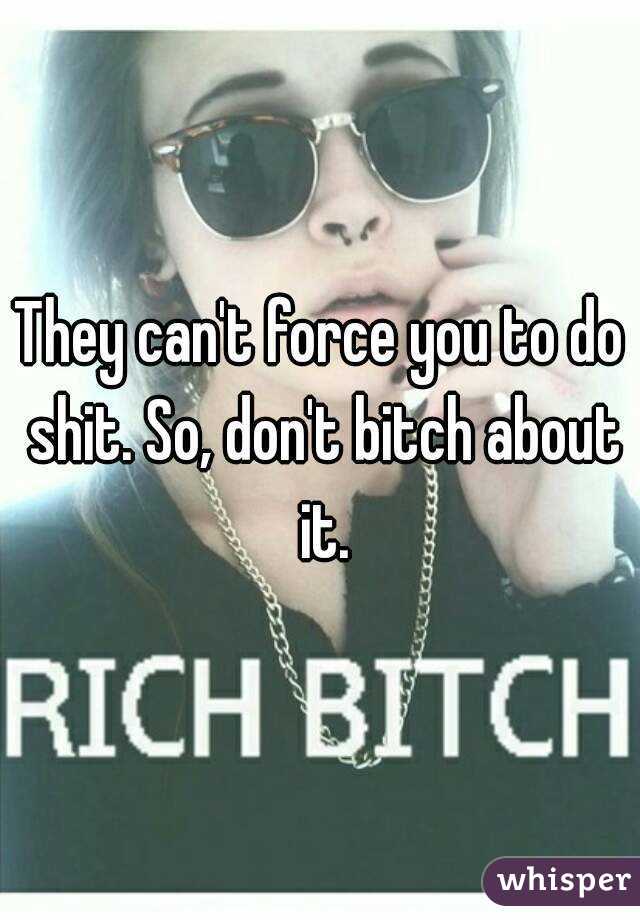 They can't force you to do shit. So, don't bitch about it.