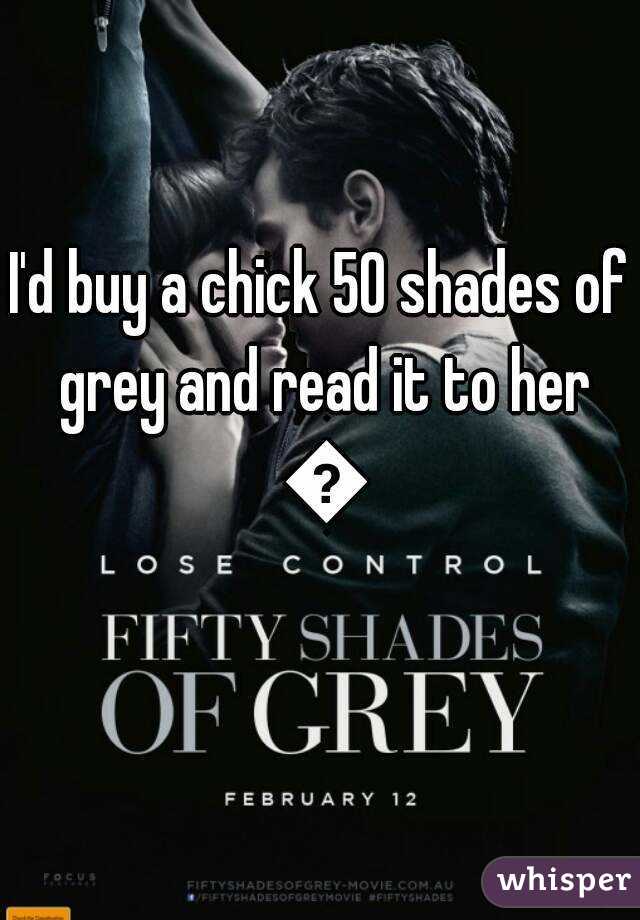 I'd buy a chick 50 shades of grey and read it to her 😉