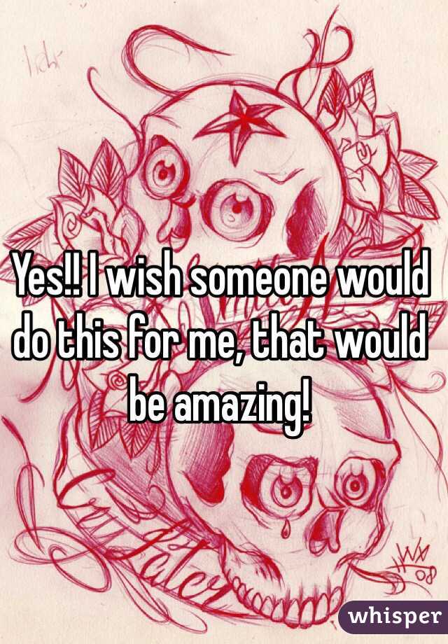 Yes!! I wish someone would do this for me, that would be amazing!