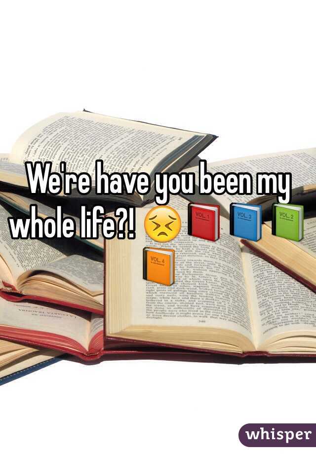 We're have you been my whole life?! 😣📕📘📗📙