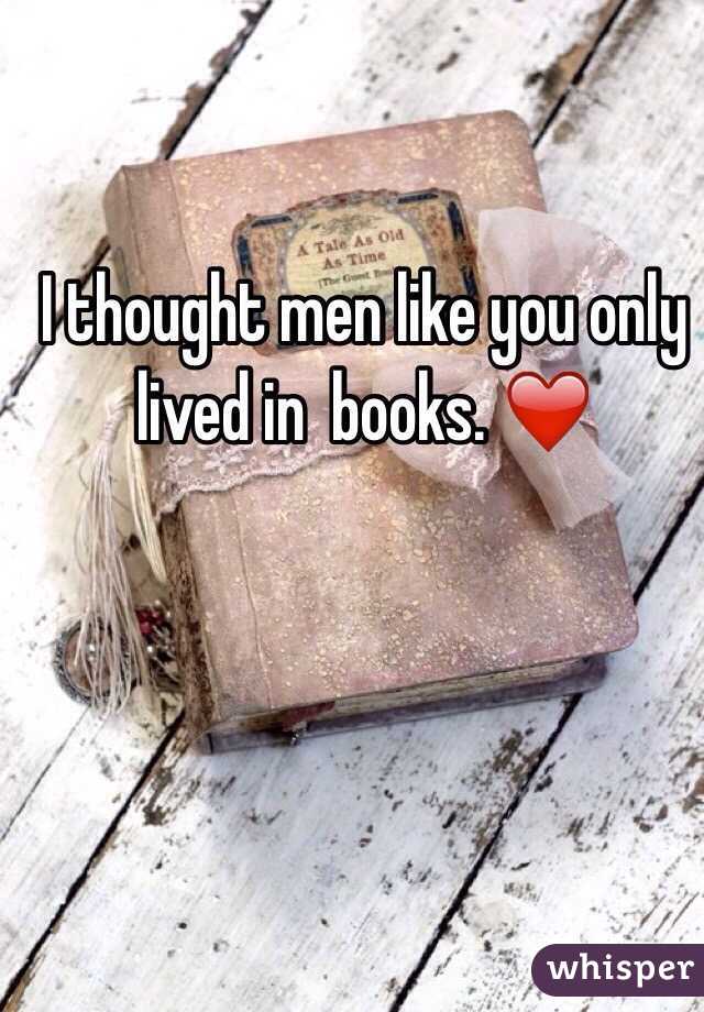 I thought men like you only lived in  books. ❤️