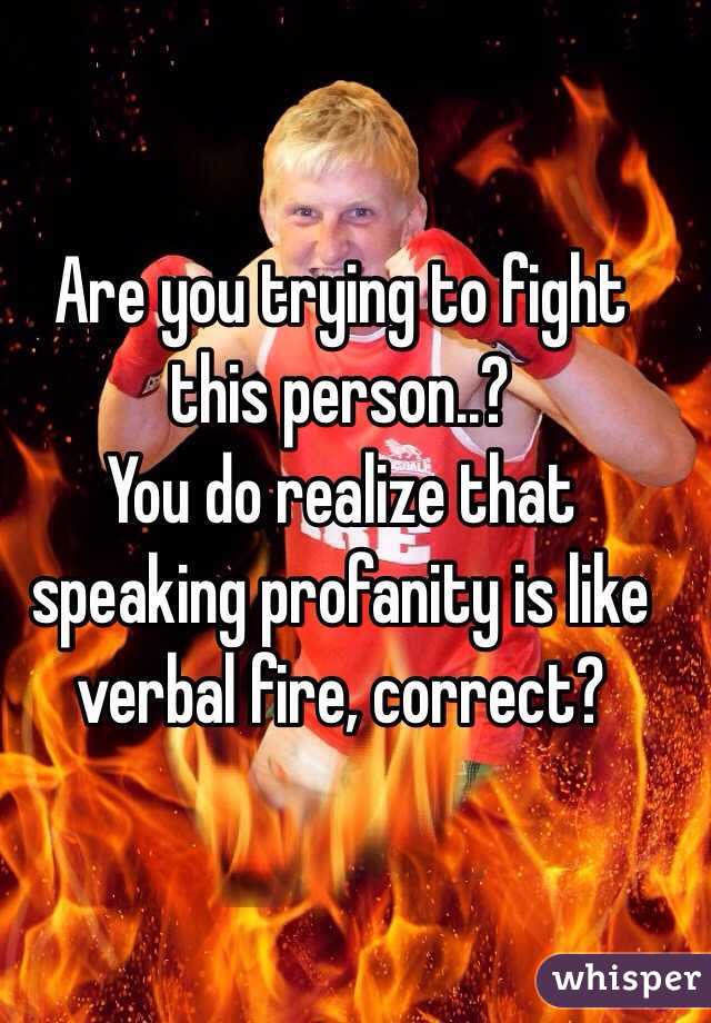 Are you trying to fight this person..? 
You do realize that speaking profanity is like verbal fire, correct?