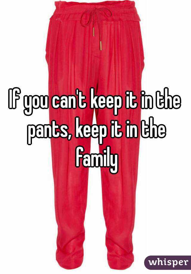 If you can't keep it in the pants, keep it in the family