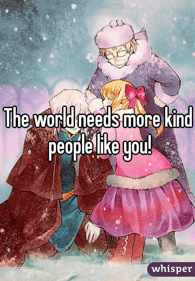 The world needs more kind people like you!