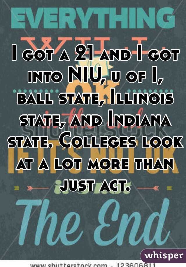I got a 21 and I got into NIU, u of I, ball state, Illinois state, and Indiana state. Colleges look at a lot more than just act. 