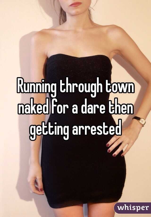 Running through town naked for a dare then getting arrested 