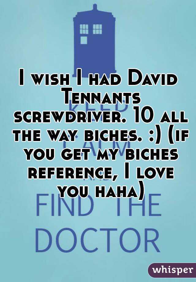 I wish I had David Tennants screwdriver. 10 all the way biches. :) (if you get my biches reference, I love you haha)