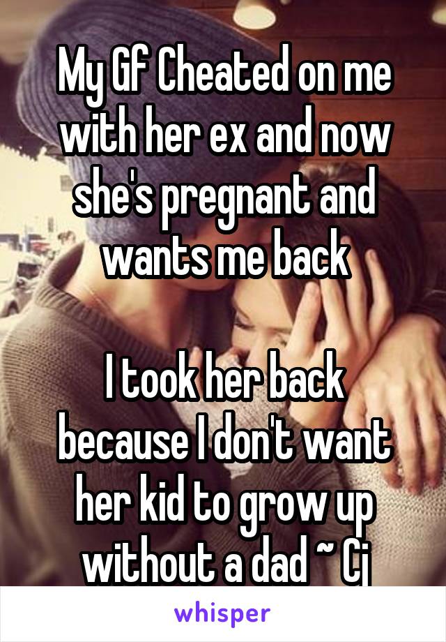 My Gf Cheated on me with her ex and now she's pregnant and wants me back

I took her back because I don't want her kid to grow up without a dad ~ Cj