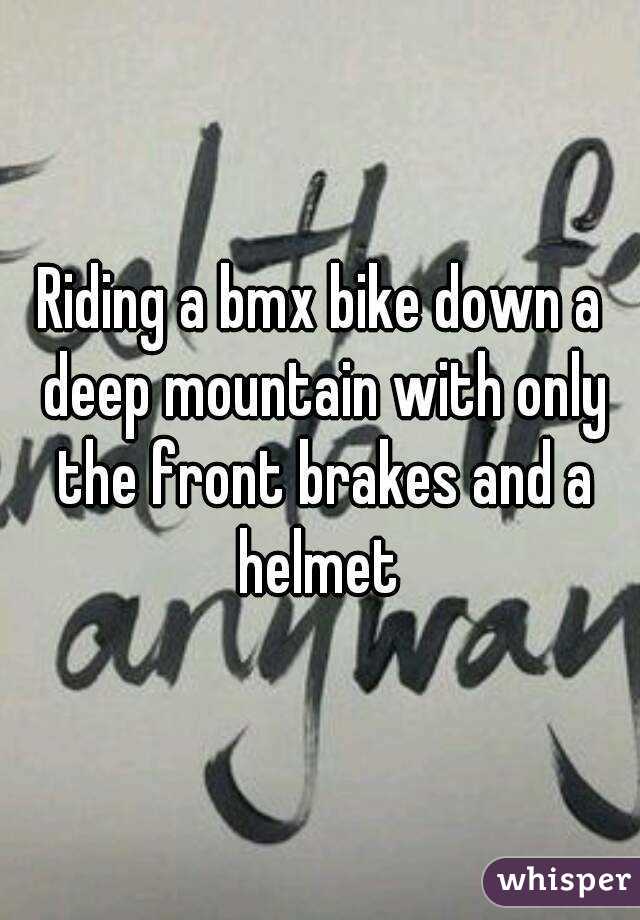 Riding a bmx bike down a deep mountain with only the front brakes and a helmet 