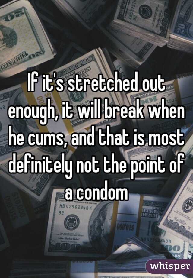 If it's stretched out enough, it will break when he cums, and that is most definitely not the point of a condom