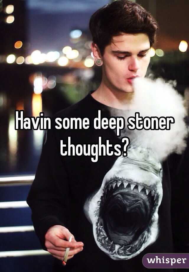 Havin some deep stoner thoughts?