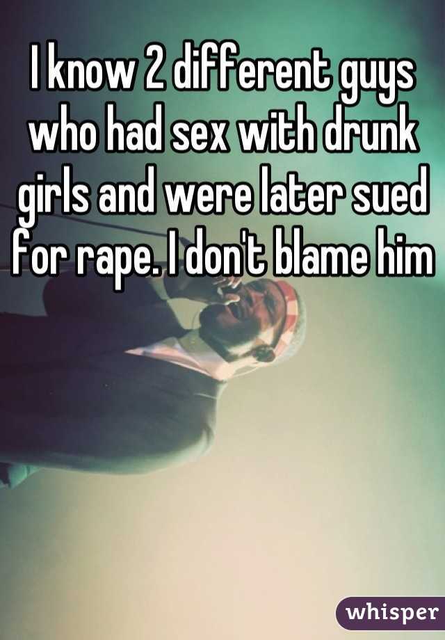 I know 2 different guys who had sex with drunk girls and were later sued for rape. I don't blame him