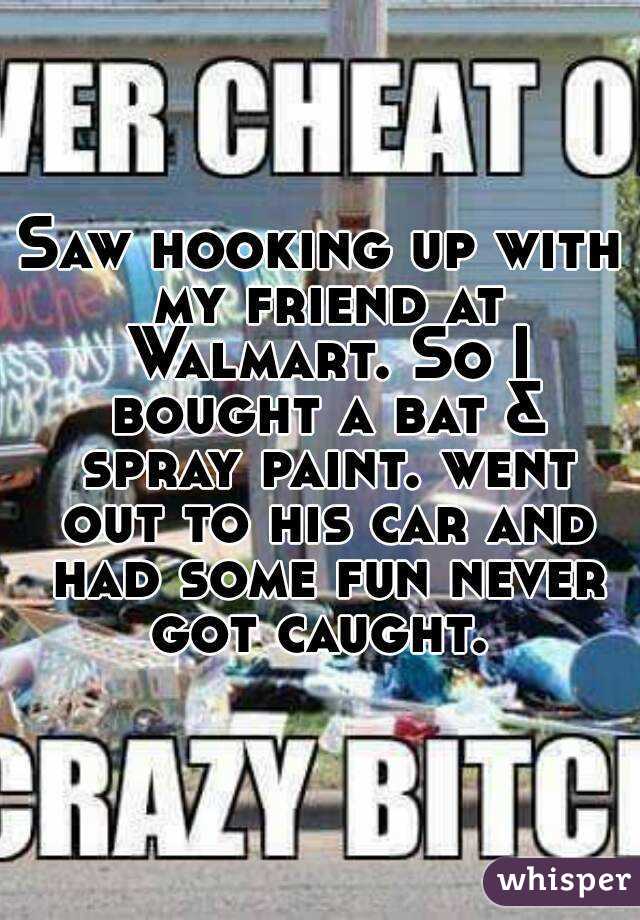 Saw hooking up with my friend at Walmart. So I bought a bat & spray paint. went out to his car and had some fun never got caught. 