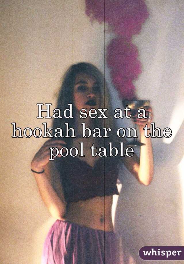 Had sex at a hookah bar on the pool table