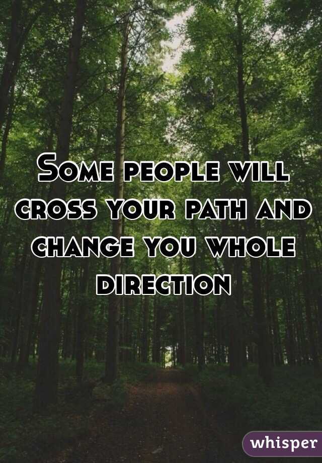 Some people will cross your path and change you whole direction  