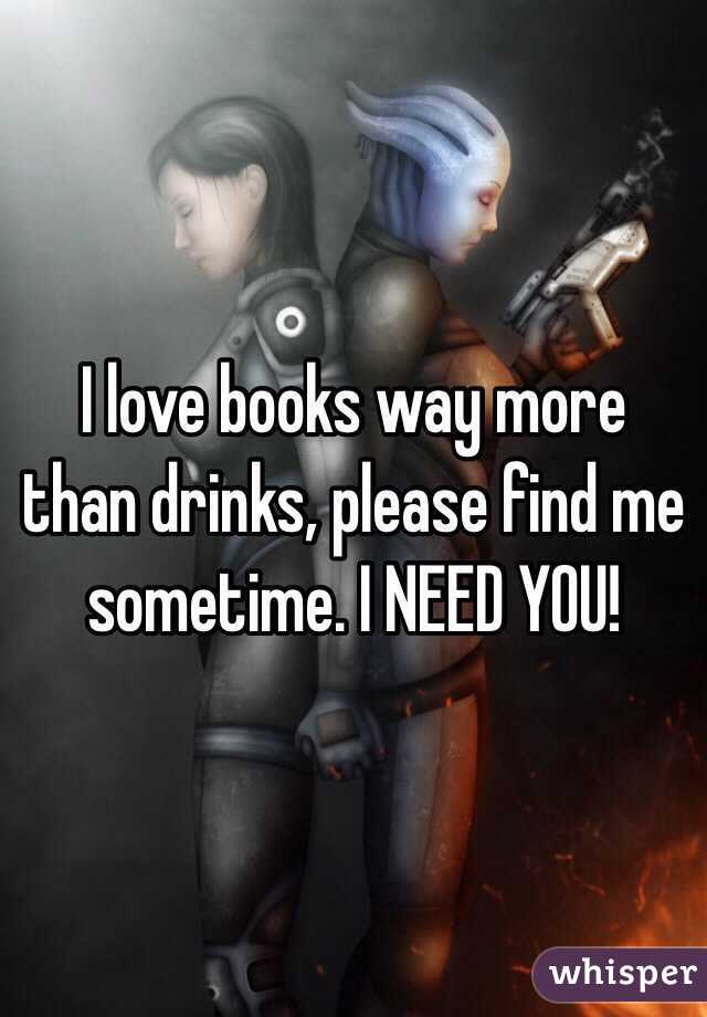 I love books way more than drinks, please find me sometime. I NEED YOU!