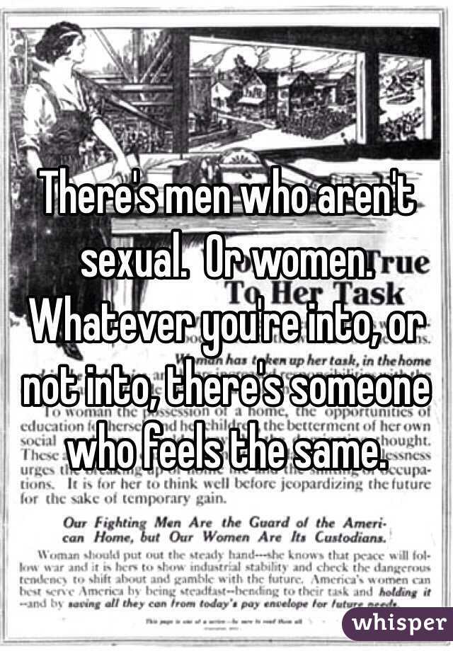 There's men who aren't sexual.  Or women.  Whatever you're into, or not into, there's someone who feels the same.