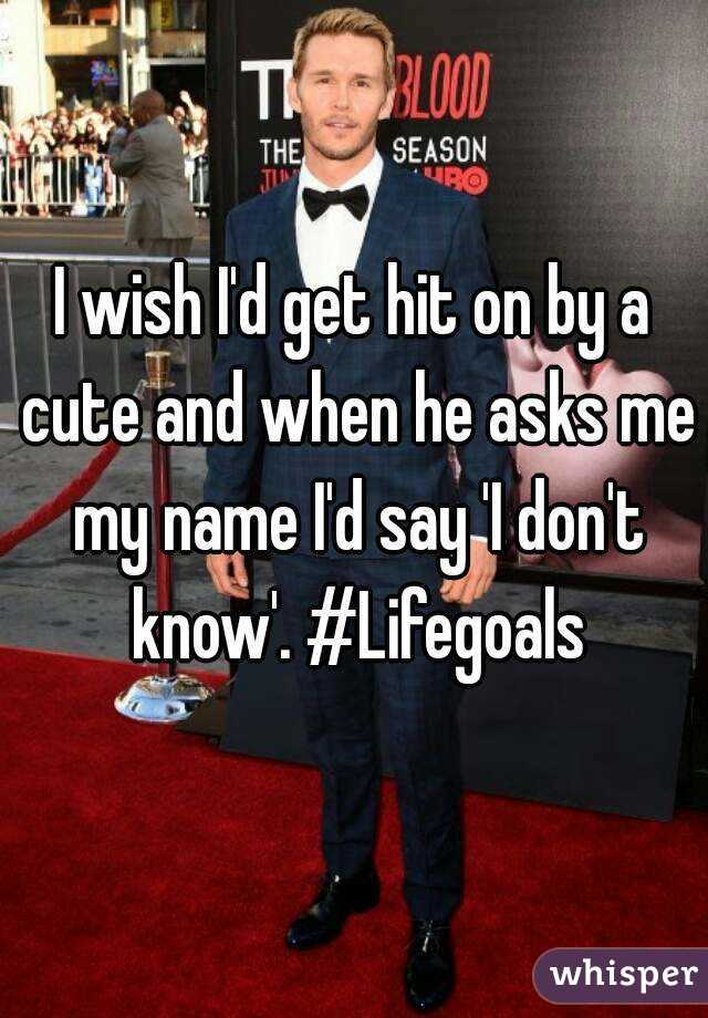 I wish I'd get hit on by a cute and when he asks me my name I'd say 'I don't know'. #Lifegoals