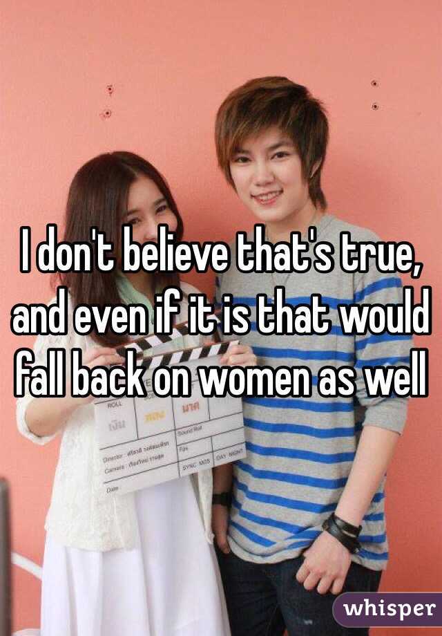 I don't believe that's true, and even if it is that would fall back on women as well