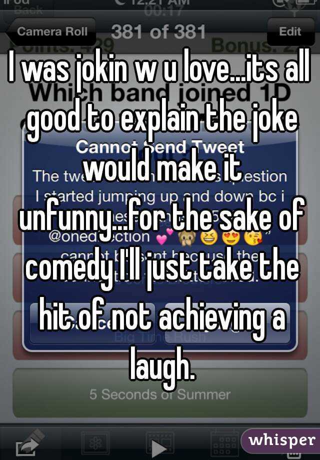 I was jokin w u love...its all good to explain the joke would make it unfunny...for the sake of comedy I'll just take the hit of not achieving a laugh.