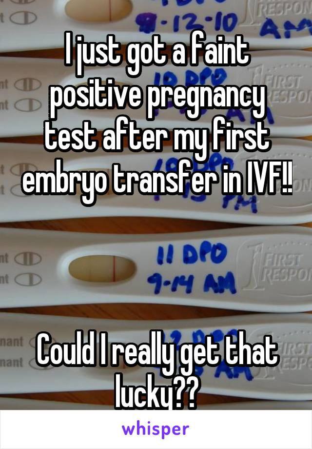 I just got a faint positive pregnancy test after my first embryo transfer in IVF!! 


Could I really get that lucky??