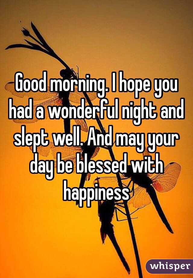 Good morning. I hope you had a wonderful night and slept well. And may your day be blessed with happiness 