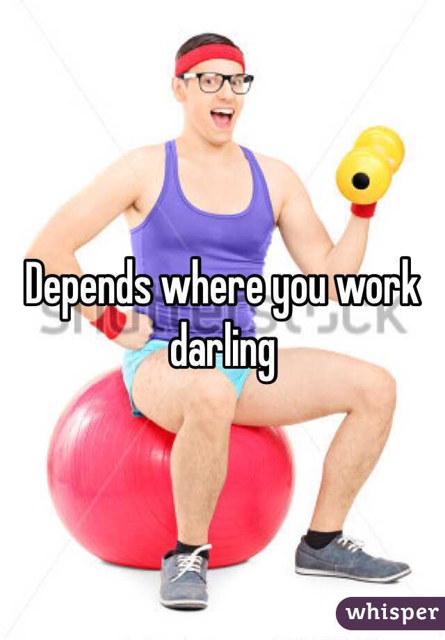 Depends where you work darling 