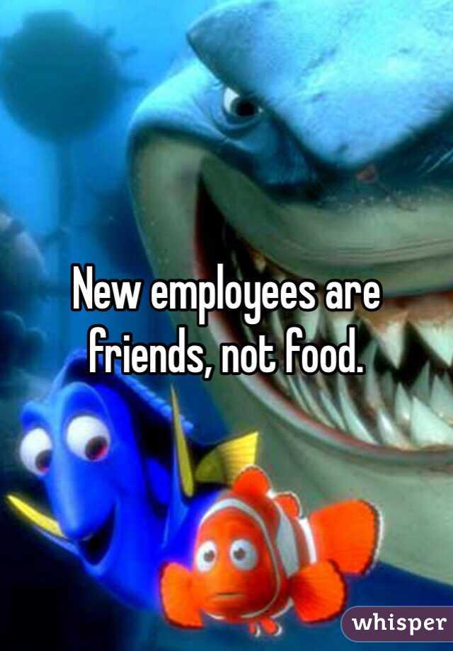 New employees are friends, not food. 