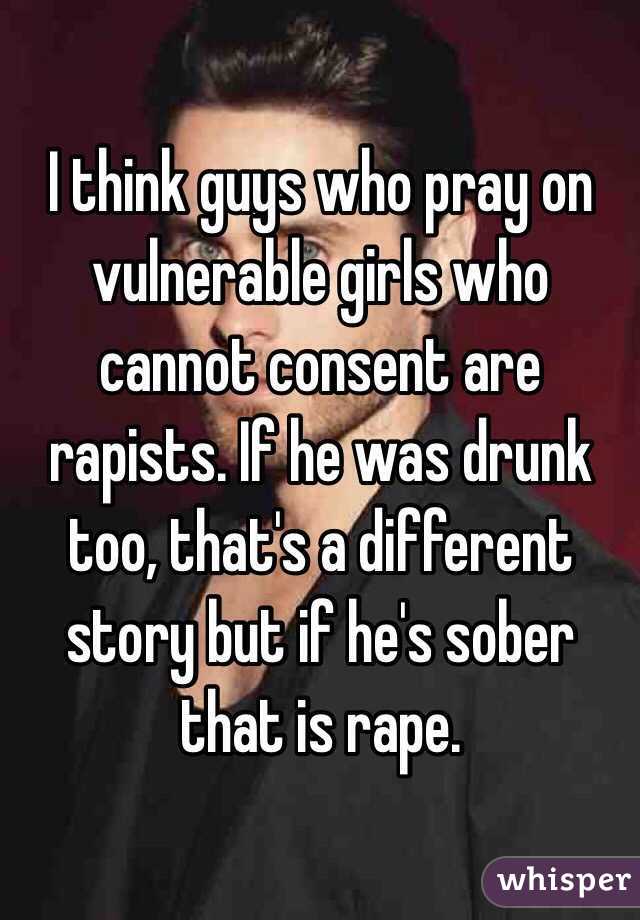 I think guys who pray on vulnerable girls who cannot consent are rapists. If he was drunk too, that's a different story but if he's sober that is rape.