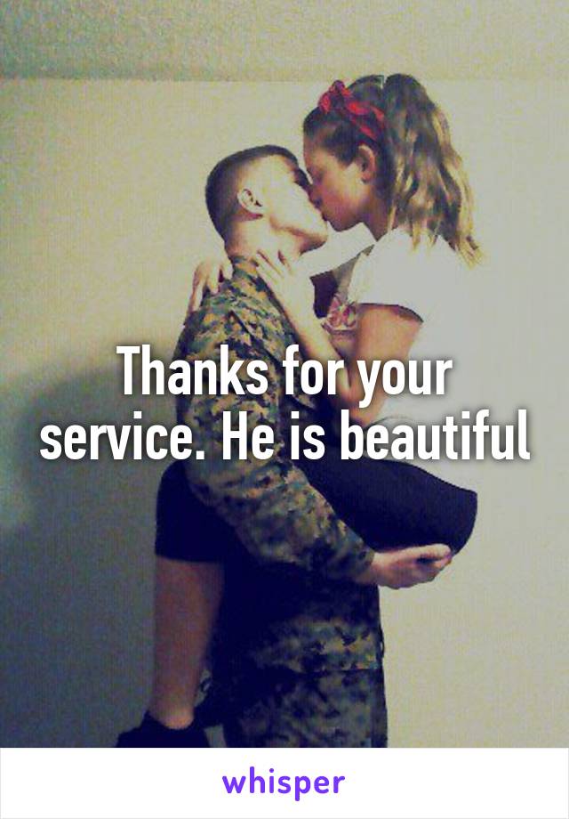 Thanks for your service. He is beautiful