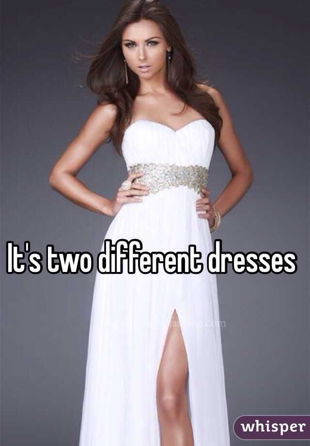 It's two different dresses 