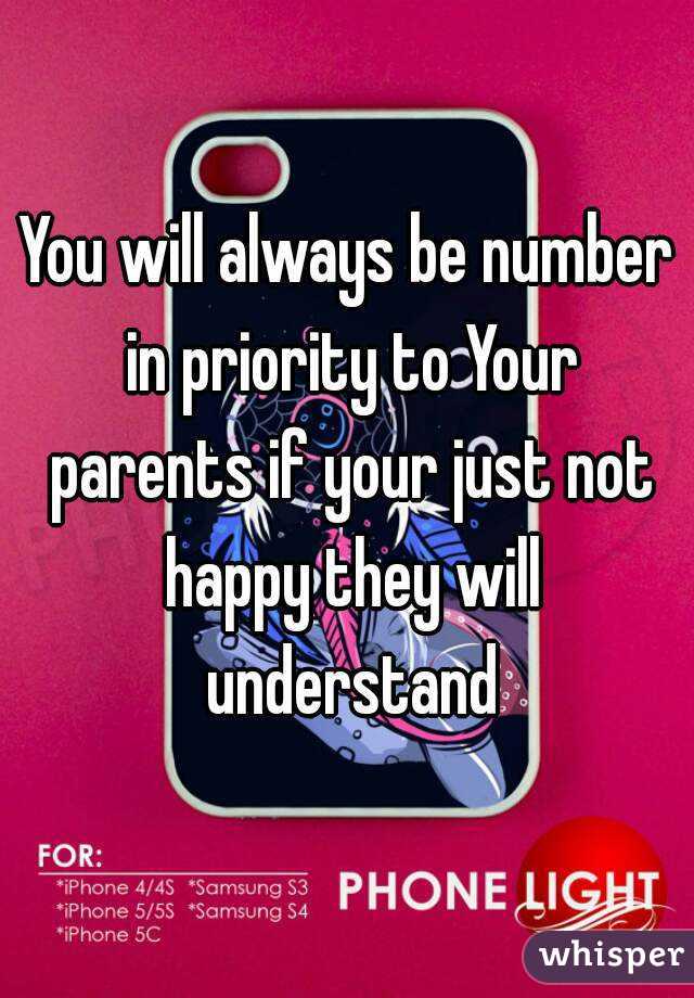 You will always be number in priority to Your parents if your just not happy they will understand