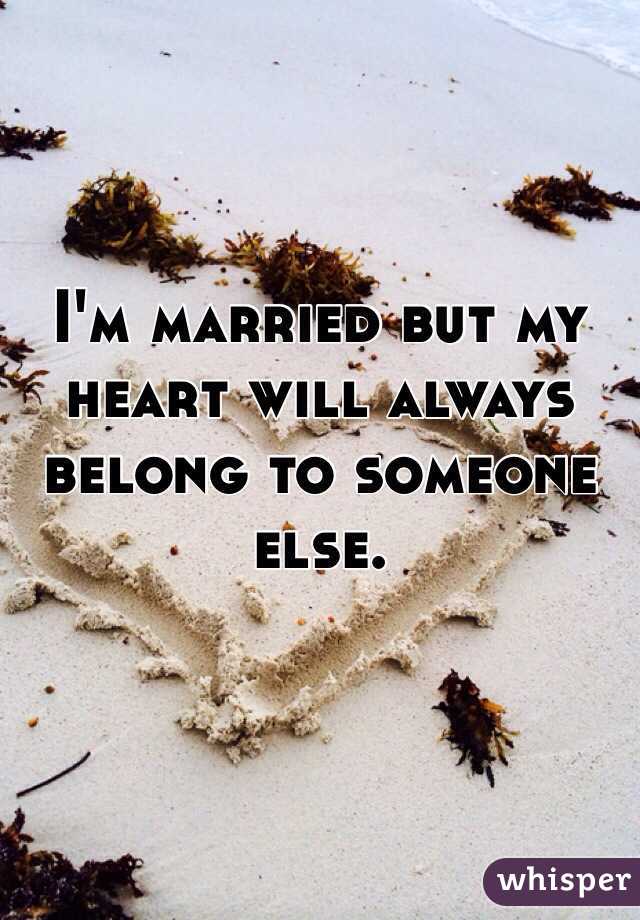 I'm married but my heart will always belong to someone else. 