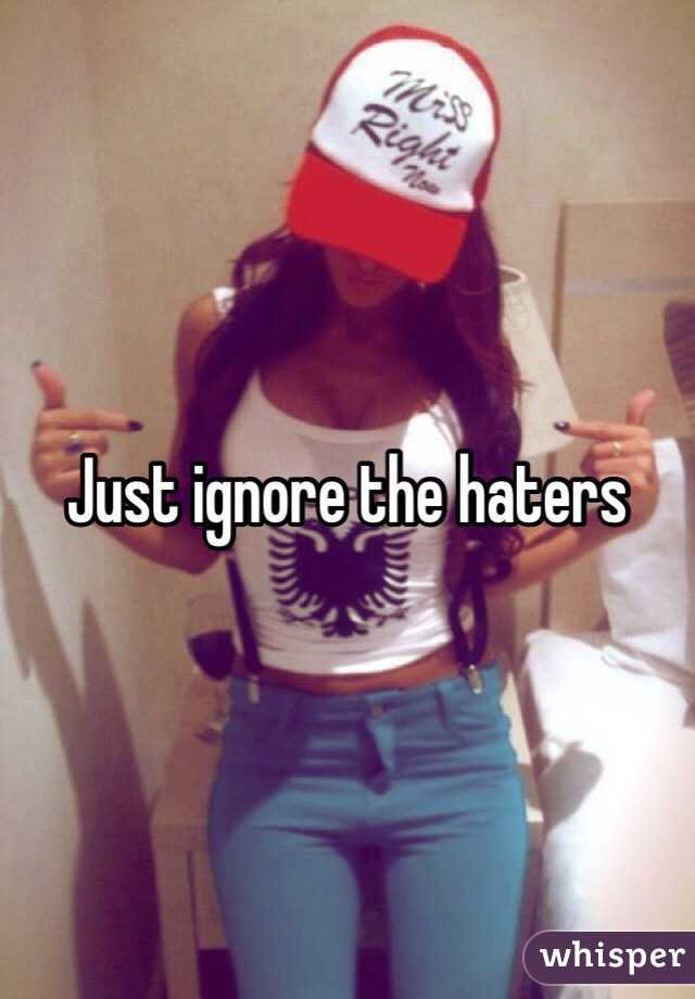 Just ignore the haters 