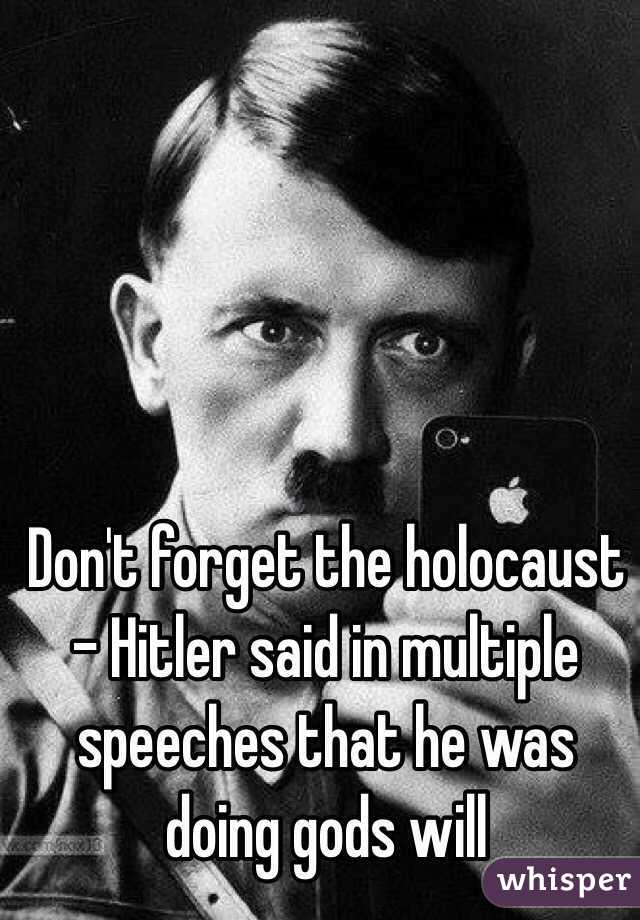 Don't forget the holocaust - Hitler said in multiple speeches that he was doing gods will 