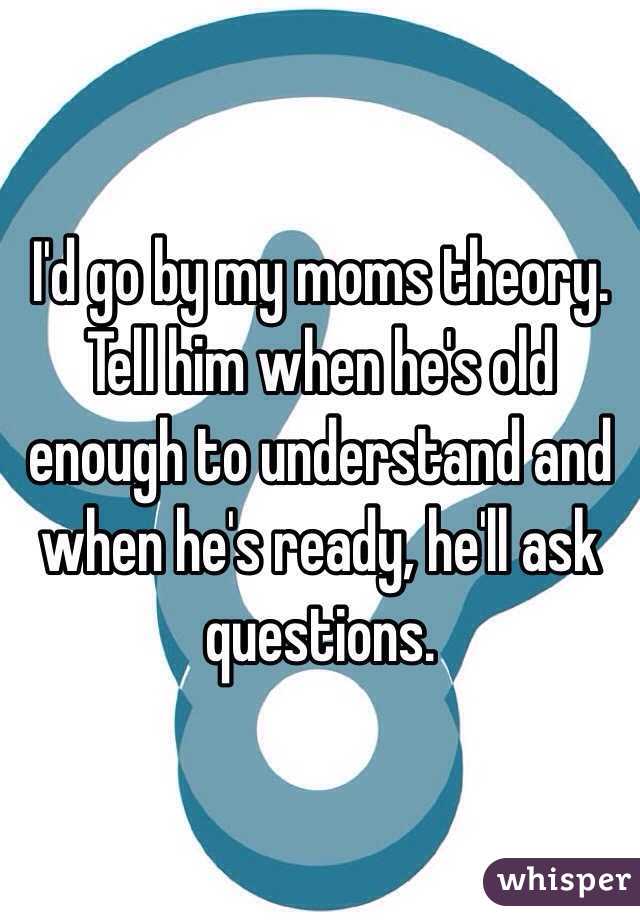 I'd go by my moms theory. Tell him when he's old enough to understand and when he's ready, he'll ask questions.
