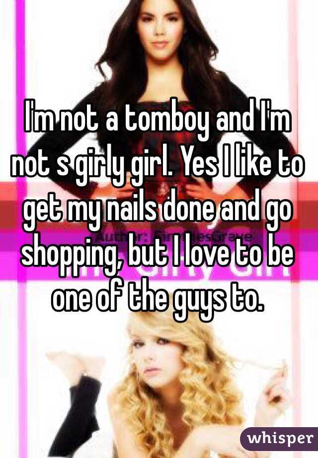 I'm not a tomboy and I'm not s girly girl. Yes I like to get my nails done and go shopping, but I love to be one of the guys to.  