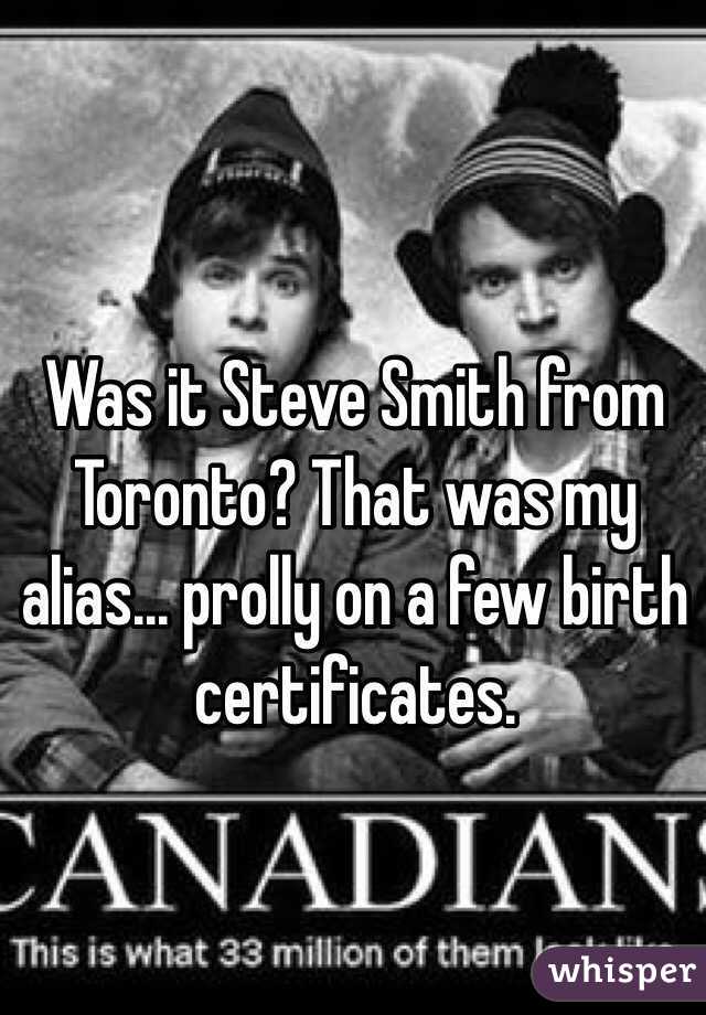 Was it Steve Smith from Toronto? That was my alias... prolly on a few birth certificates.