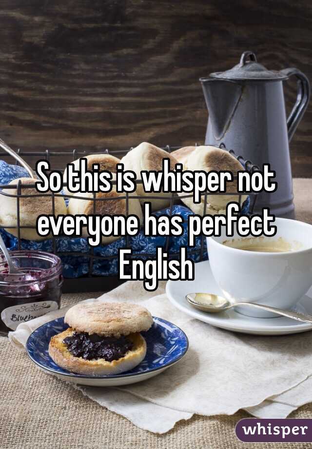 So this is whisper not everyone has perfect English 