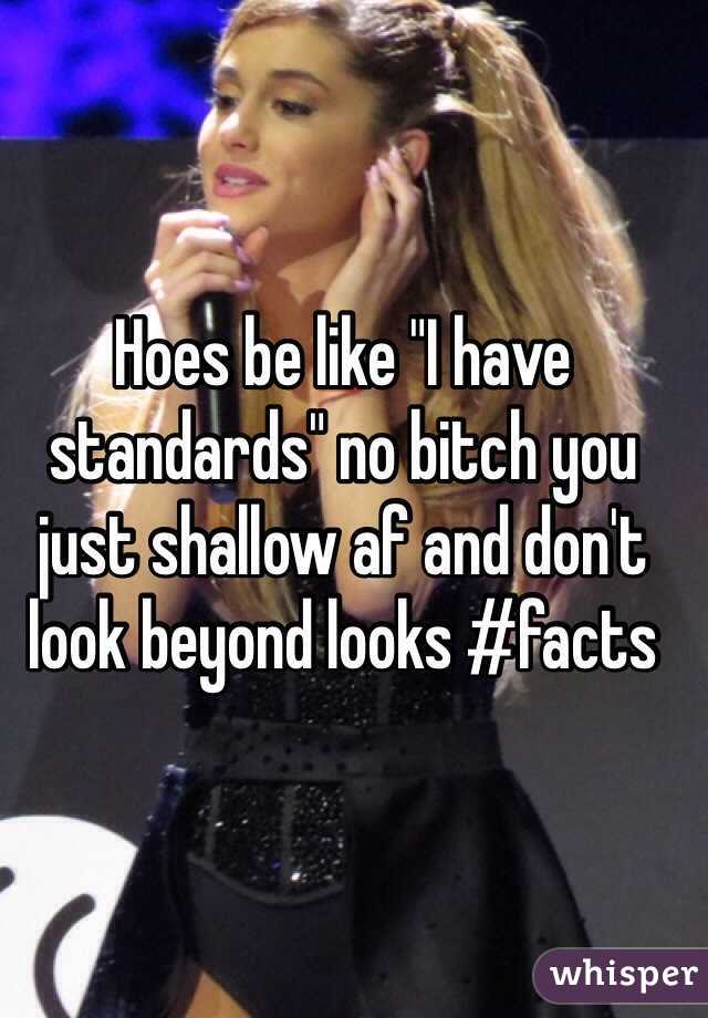 Hoes be like "I have standards" no bitch you just shallow af and don't look beyond looks #facts