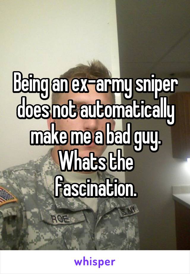 Being an ex-army sniper does not automatically make me a bad guy.
Whats the fascination.
