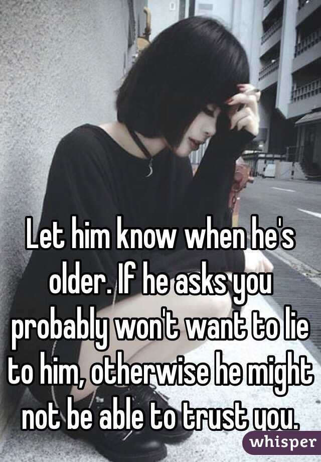 Let him know when he's older. If he asks you probably won't want to lie to him, otherwise he might not be able to trust you.