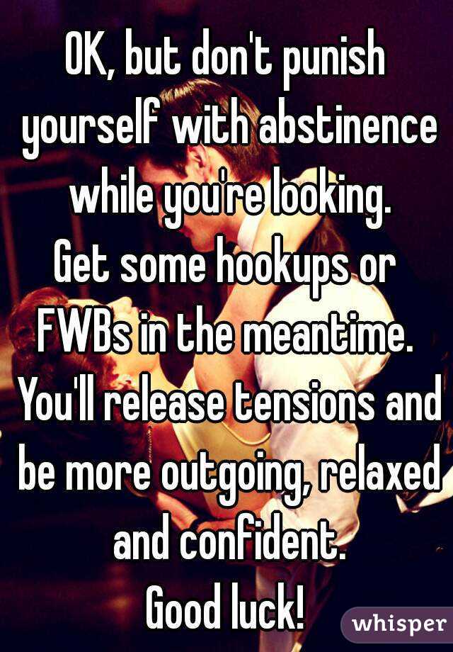 OK, but don't punish yourself with abstinence while you're looking.
Get some hookups or FWBs in the meantime.  You'll release tensions and be more outgoing, relaxed and confident.
Good luck!