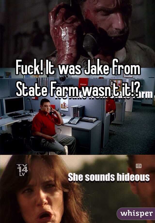 Fuck! It was Jake from State Farm wasn't it!?