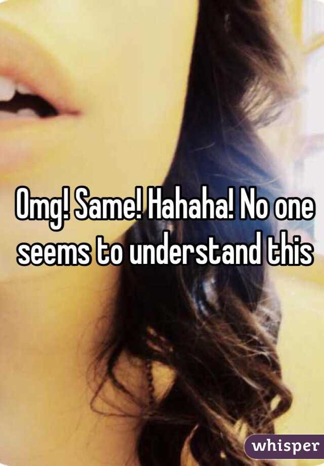 Omg! Same! Hahaha! No one seems to understand this