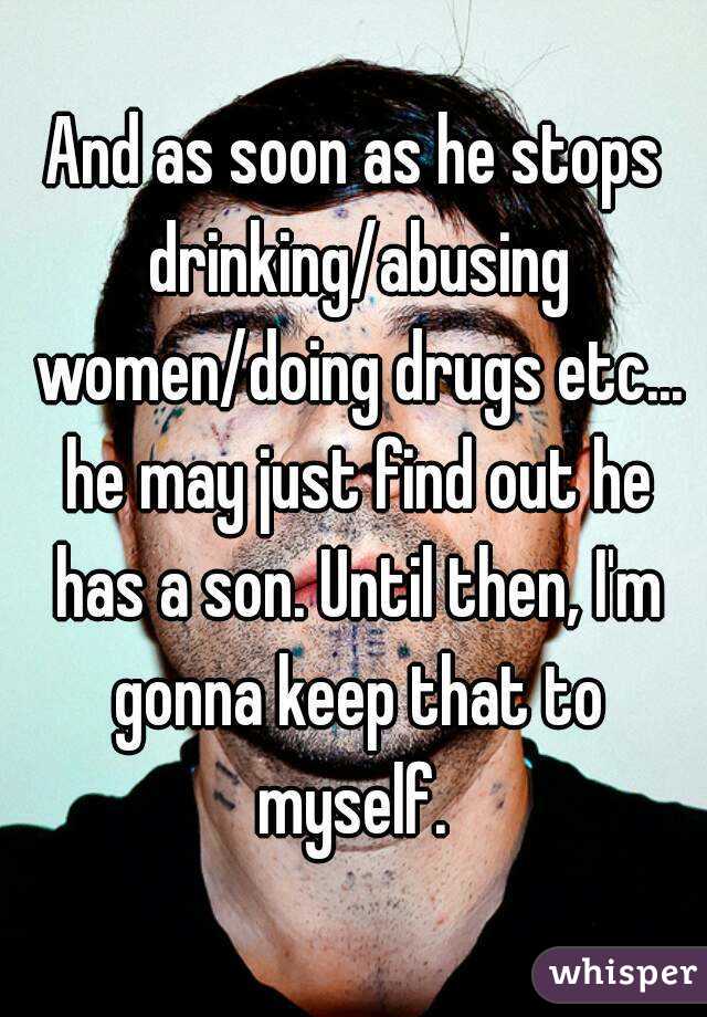 And as soon as he stops drinking/abusing women/doing drugs etc... he may just find out he has a son. Until then, I'm gonna keep that to myself. 
