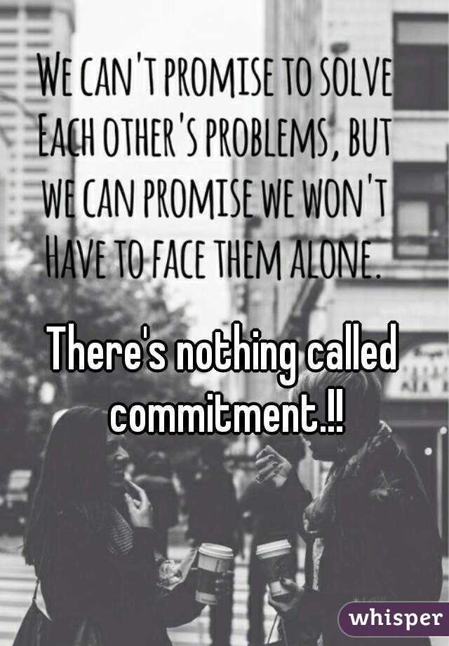 There's nothing called commitment.!!