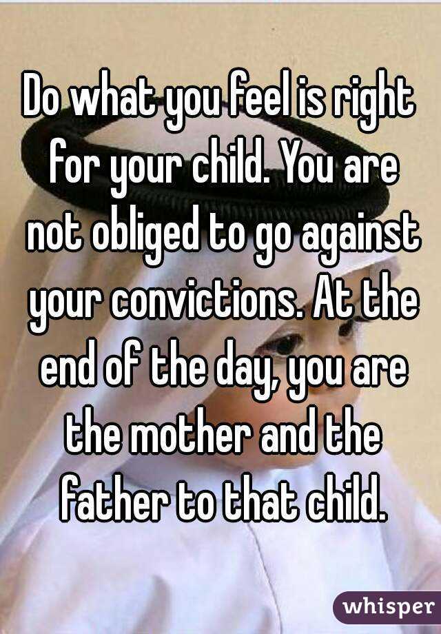 Do what you feel is right for your child. You are not obliged to go against your convictions. At the end of the day, you are the mother and the father to that child.