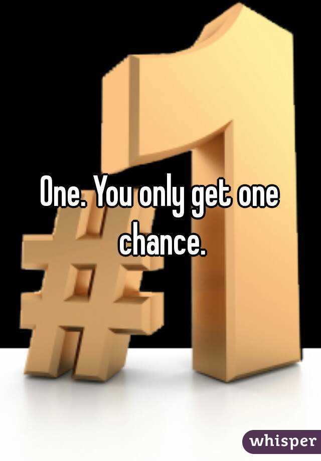 One. You only get one chance.